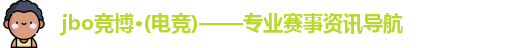 jbo竞博·(电竞)——专业赛事资讯导航